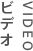 VIDEO ビデオ